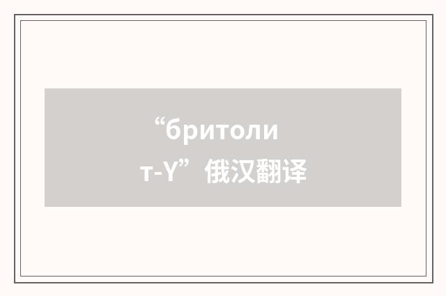 “бритолит-Y”俄汉翻译
