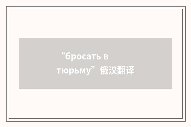 “бросать в тюрьму”俄汉翻译