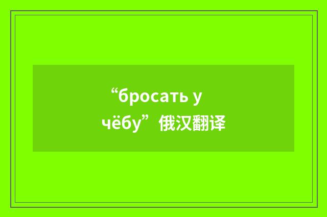“бросать учёбу”俄汉翻译