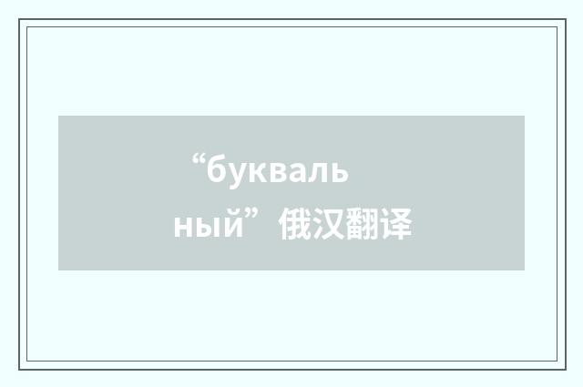 “буквальный”俄汉翻译