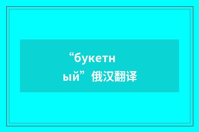“букетный”俄汉翻译
