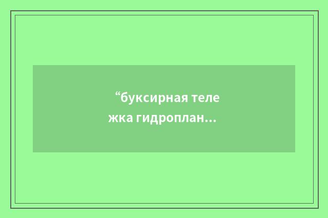 “буксирная тележка гидроплана”俄汉翻译