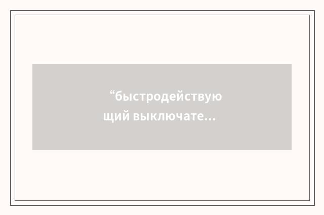 “быстродействующий выключатель”俄汉翻译