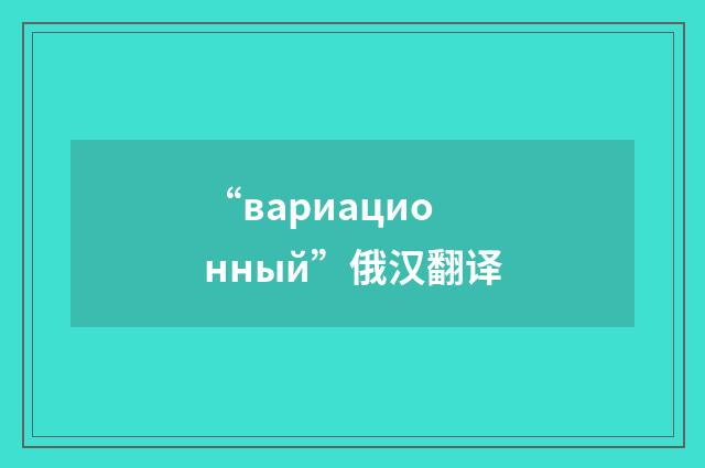 “вариационный”俄汉翻译