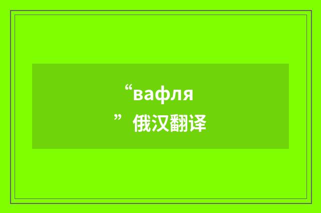 “вафля”俄汉翻译