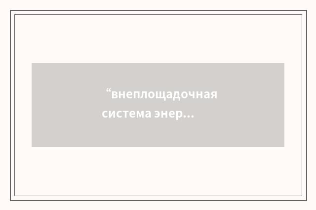 “внеплощадочная система энергопитания”俄汉翻译