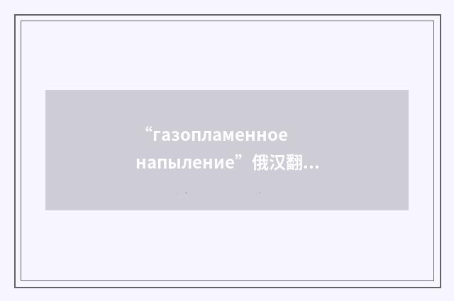 “газопламенное напыление”俄汉翻译