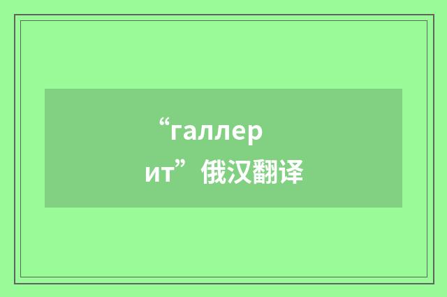 “галлерит”俄汉翻译