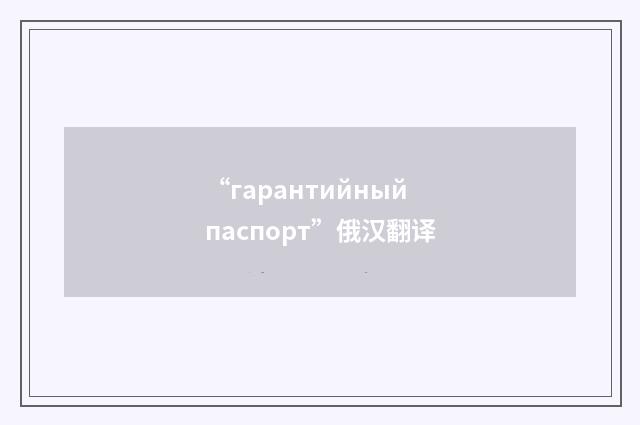 “гарантийный паспорт”俄汉翻译
