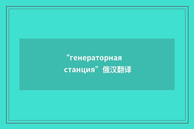 “генераторная станция”俄汉翻译