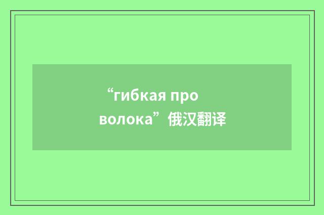 “гибкая проволока”俄汉翻译