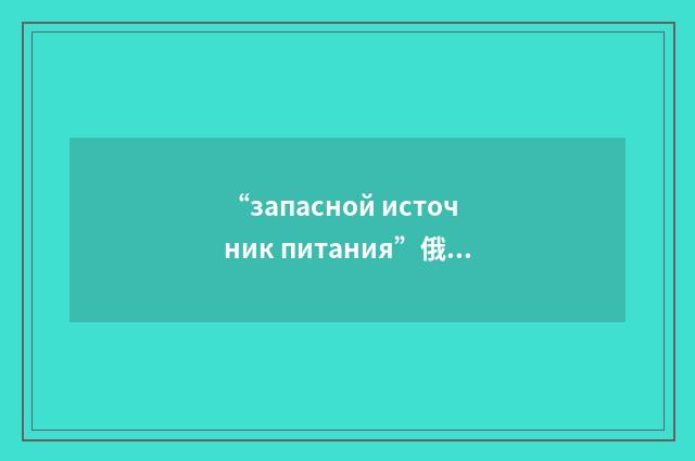 “запасной источник питания”俄汉翻译