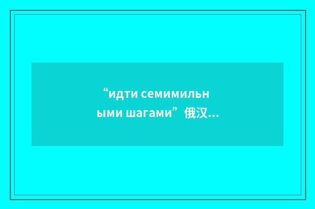 “идти семимильными шагами”俄汉翻译