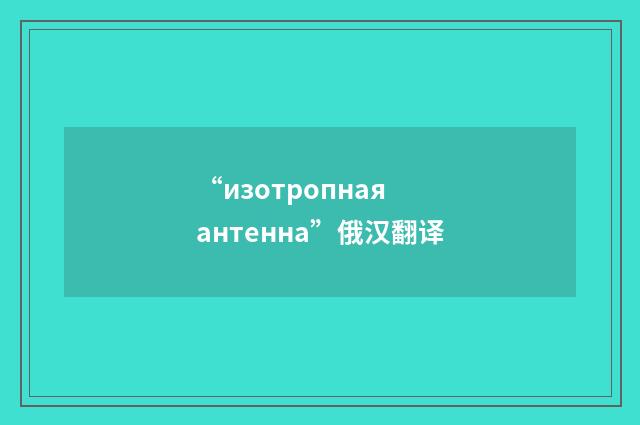 “изотропная антенна”俄汉翻译