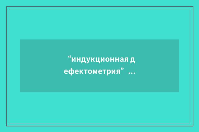 “индукционная дефектометрия”俄汉翻译
