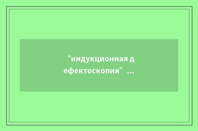 “индукционная дефектоскопия”俄汉翻译