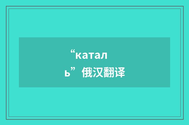 “каталь”俄汉翻译