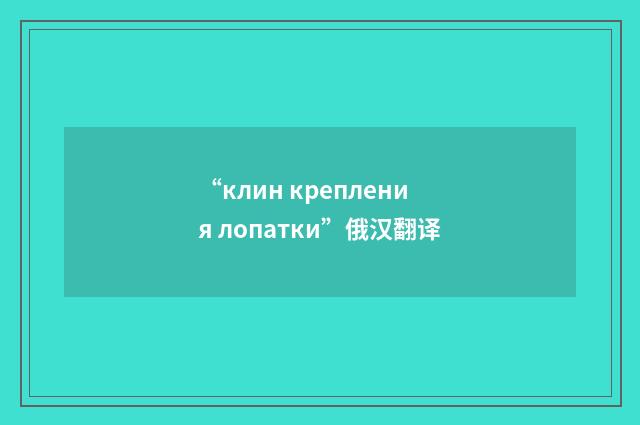 “клин крепления лопатки”俄汉翻译