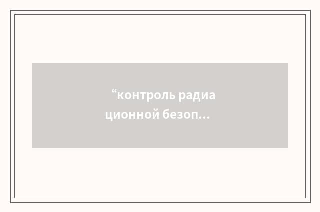 “контроль радиационной безопасности”俄汉翻译