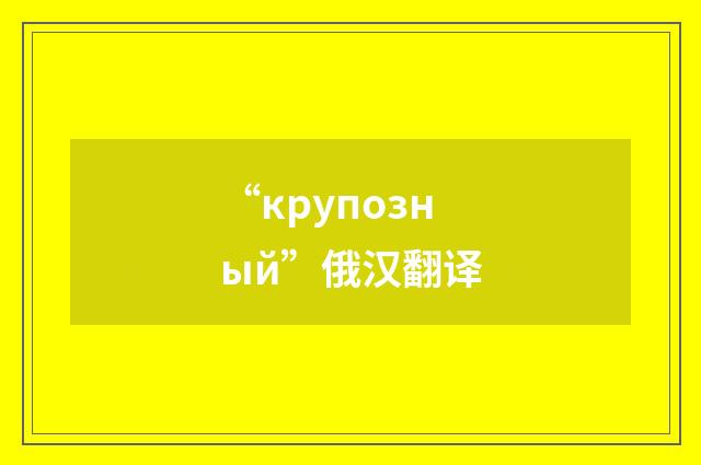 “крупозный”俄汉翻译