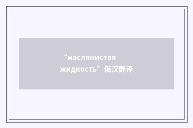 “маслянистая жидкость”俄汉翻译