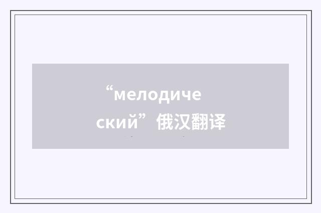 “мелодический”俄汉翻译