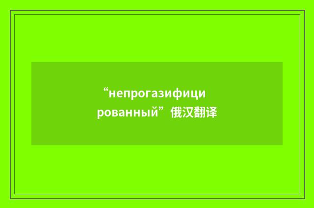 “непрогазифицированный”俄汉翻译
