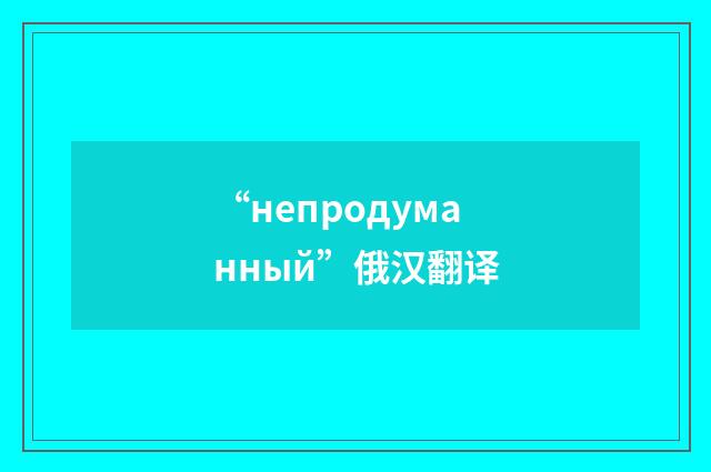 “непродуманный”俄汉翻译