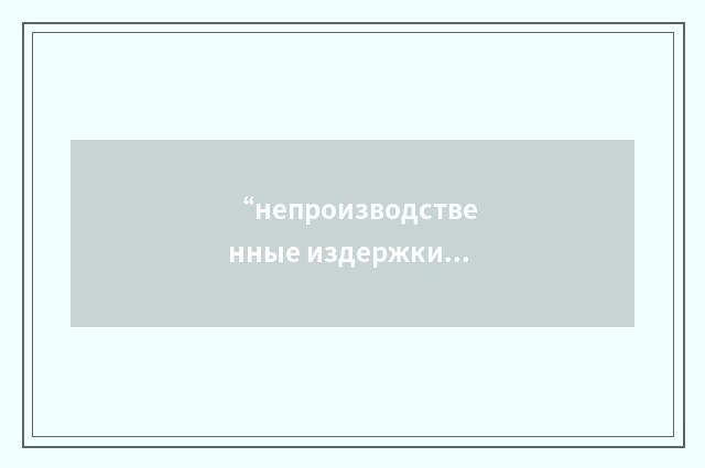 “непроизводственные издержки”俄汉翻译