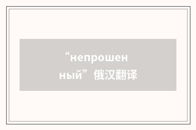 “непрошенный”俄汉翻译