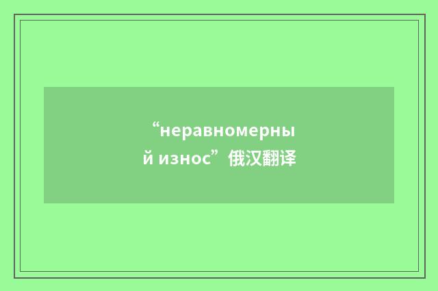 “неравномерный износ”俄汉翻译