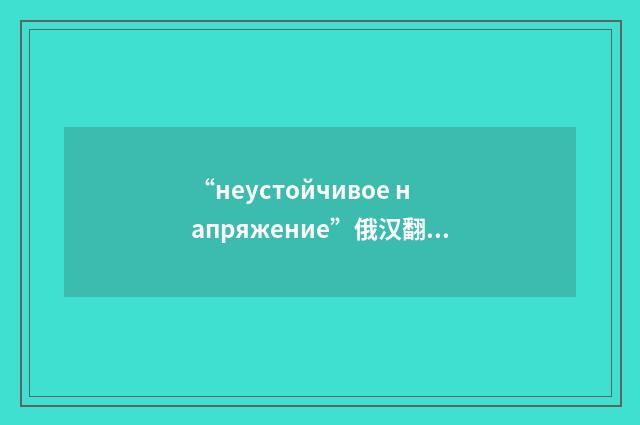 “неустойчивое напряжение”俄汉翻译