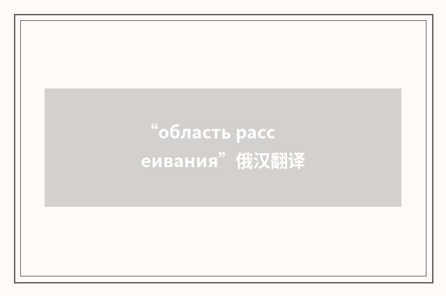 “область рассеивания”俄汉翻译