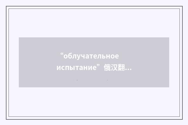 “облучательное испытание”俄汉翻译