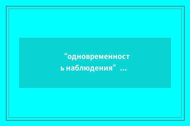 “одновременность наблюдения”俄汉翻译