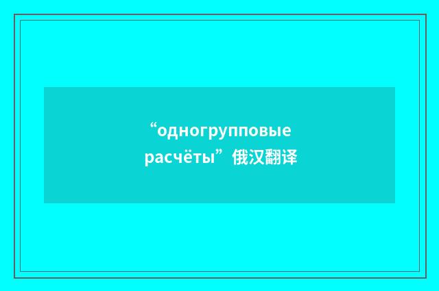 “одногрупповые расчёты”俄汉翻译
