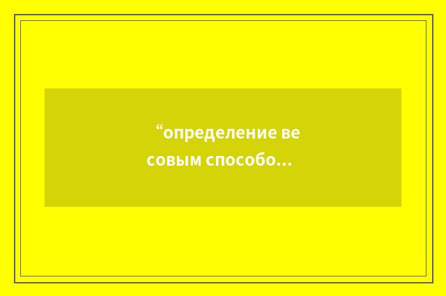 “определение весовым способом”俄汉翻译