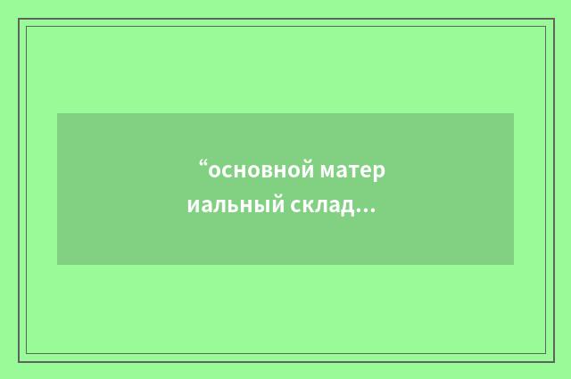 “основной материальный склад”俄汉翻译