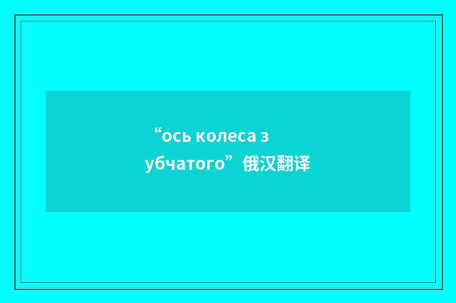 “ось колеса зубчатого”俄汉翻译