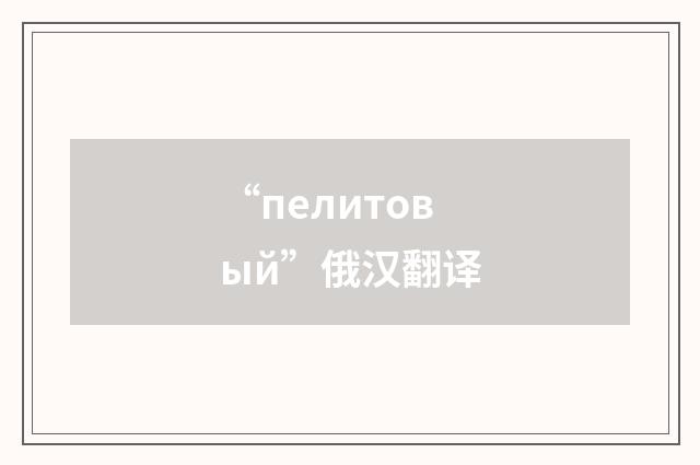 “пелитовый”俄汉翻译