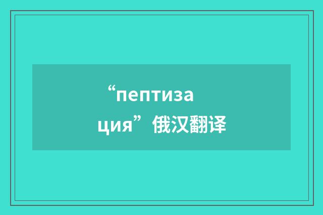 “пептизация”俄汉翻译