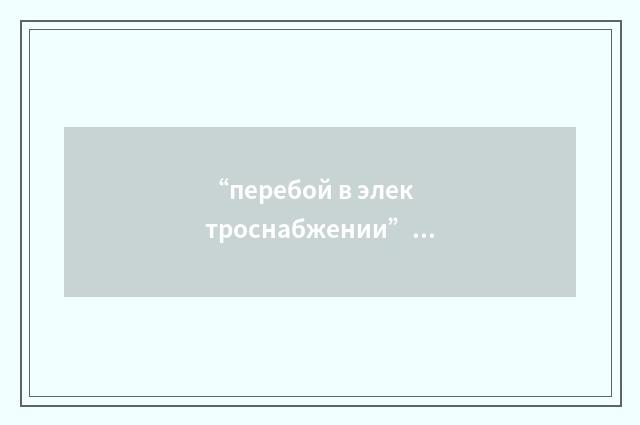 “перебой в электроснабжении”俄汉翻译