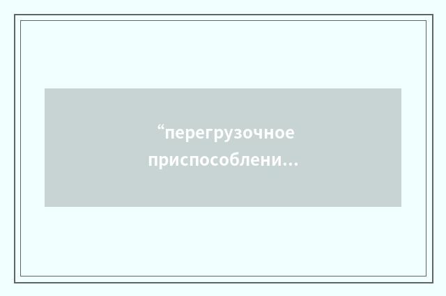 “перегрузочное приспособление”俄汉翻译