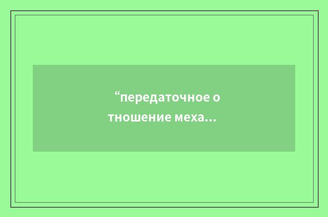 “передаточное отношение механизма”俄汉翻译
