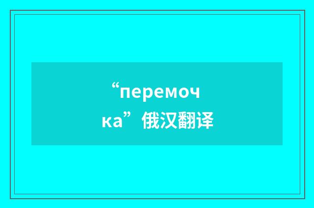 “перемочка”俄汉翻译