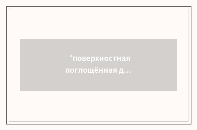 “поверхностная поглощённая доза”俄汉翻译