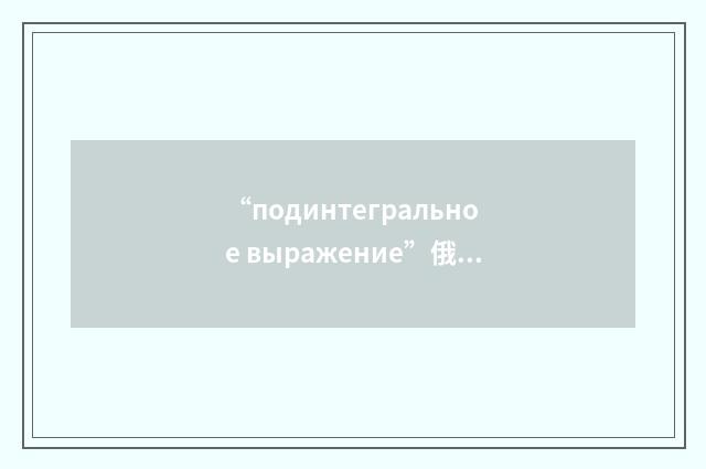 “подинтегральное выражение”俄汉翻译