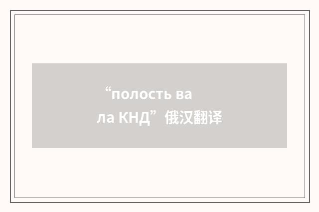 “полость вала КНД”俄汉翻译