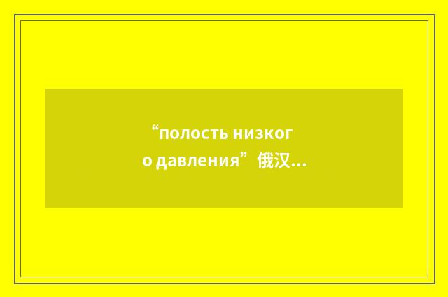 “полость низкого давления”俄汉翻译
