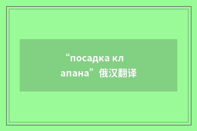 “посадка клапана”俄汉翻译